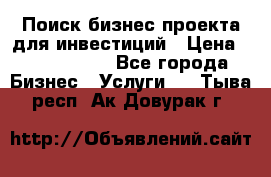 Поиск бизнес-проекта для инвестиций › Цена ­ 2 000 000 - Все города Бизнес » Услуги   . Тыва респ.,Ак-Довурак г.